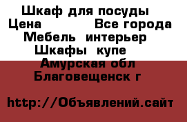 Шкаф для посуды › Цена ­ 1 500 - Все города Мебель, интерьер » Шкафы, купе   . Амурская обл.,Благовещенск г.